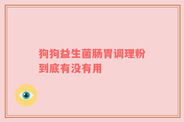 狗狗益生菌肠胃调理粉到底有没有用