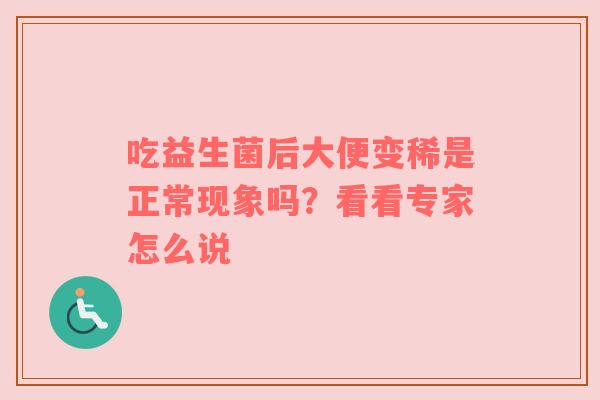 吃益生菌后大便变稀是正常现象吗？看看专家怎么说