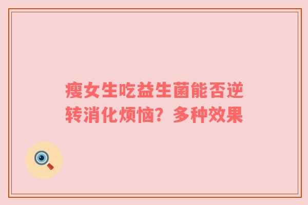 瘦女生吃益生菌能否逆转消化烦恼？多种效果