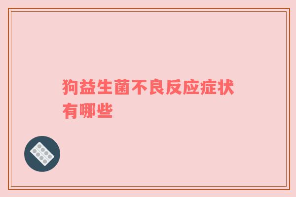 狗益生菌不良反应症状有哪些