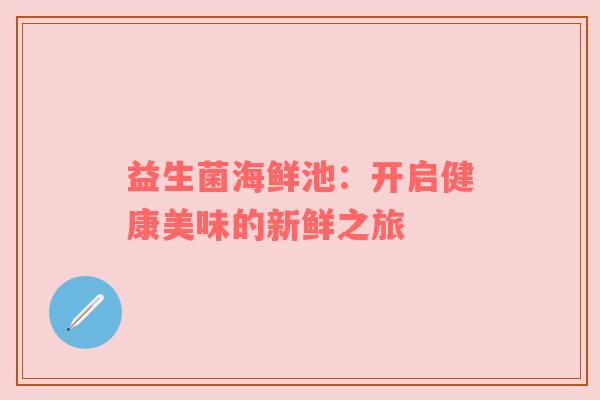 益生菌海鲜池：开启健康美味的新鲜之旅