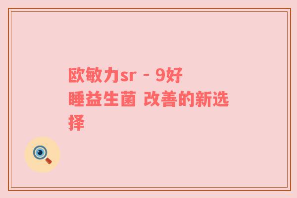 欧敏力sr - 9好睡益生菌 改善的新选择