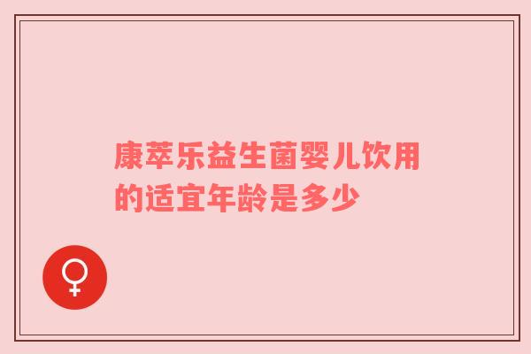 康萃乐益生菌婴儿饮用的适宜年龄是多少