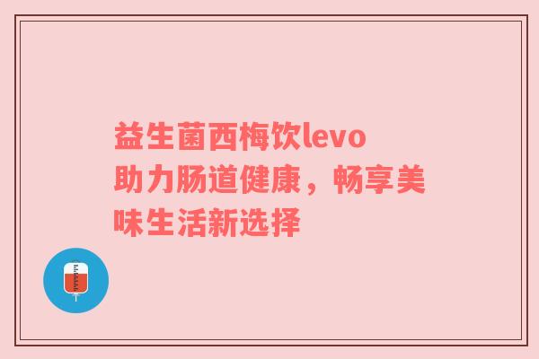益生菌西梅饮levo助力肠道健康，畅享美味生活新选择