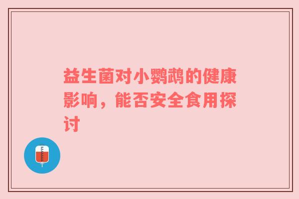 益生菌对小鹦鹉的健康影响，能否安全食用探讨