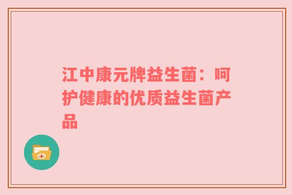 江中康元牌益生菌：呵护健康的优质益生菌产品