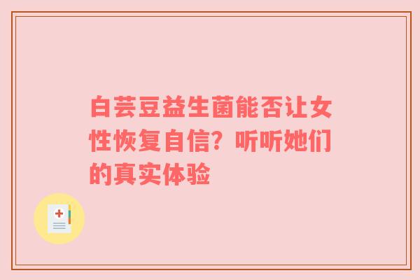 白芸豆益生菌能否让女性恢复自信？听听她们的真实体验