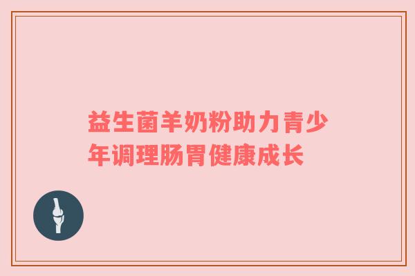 益生菌羊奶粉助力青少年调理肠胃健康成长