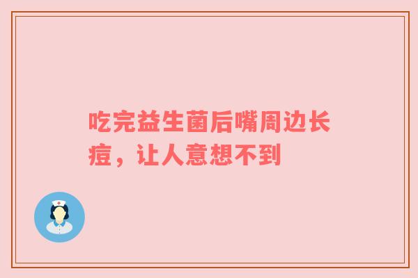 吃完益生菌后嘴周边长痘，让人意想不到
