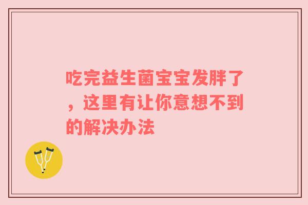 吃完益生菌宝宝发胖了，这里有让你意想不到的解决办法