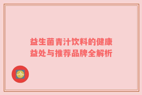 益生菌青汁饮料的健康益处与推荐品牌全解析