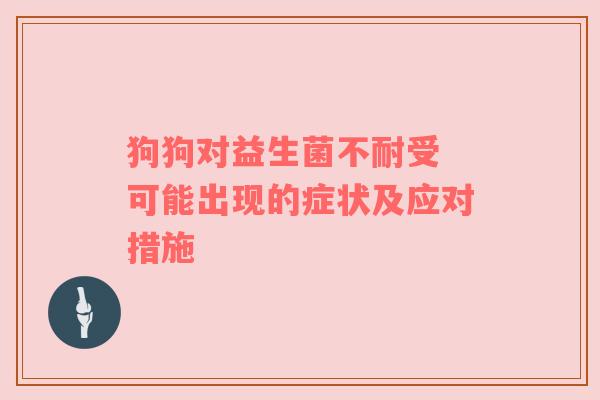 狗狗对益生菌不耐受 可能出现的症状及应对措施