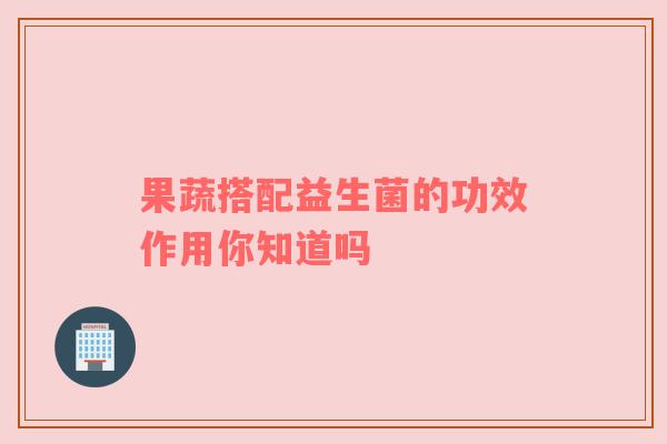 果蔬搭配益生菌的功效作用你知道吗