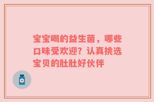 宝宝喝的益生菌，哪些口味受欢迎？认真挑选宝贝的肚肚好伙伴