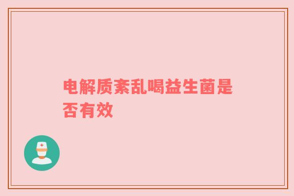 电解质紊乱喝益生菌是否有效