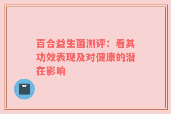 百合益生菌测评：看其功效表现及对健康的潜在影响