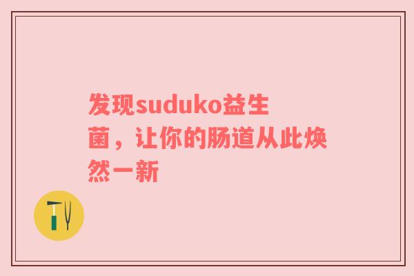 发现suduko益生菌，让你的肠道从此焕然一新