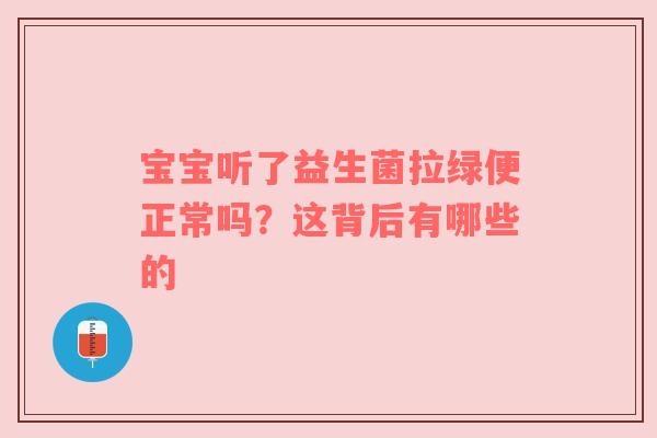 宝宝听了益生菌拉绿便正常吗？这背后有哪些的