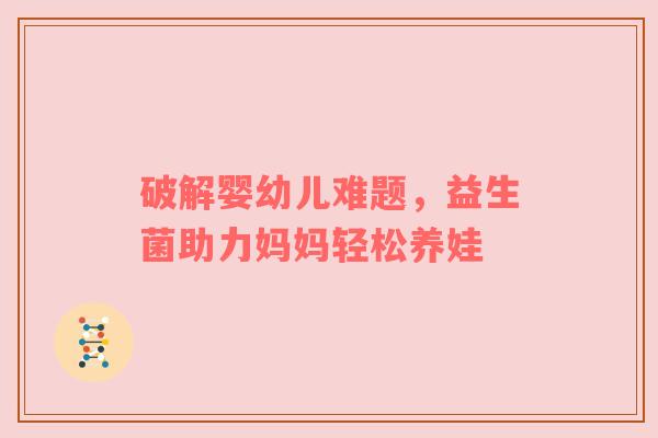 破解婴幼儿难题，益生菌助力妈妈轻松养娃