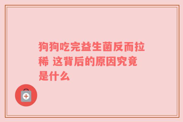 狗狗吃完益生菌反而拉稀 这背后的原因究竟是什么