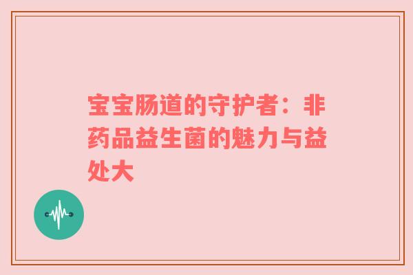 宝宝肠道的守护者：非药品益生菌的魅力与益处大