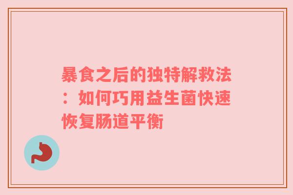 暴食之后的独特解救法：如何巧用益生菌快速恢复肠道平衡
