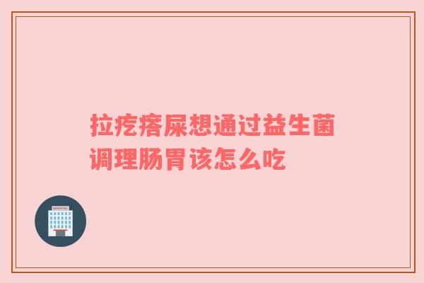 拉疙瘩屎想通过益生菌调理肠胃该怎么吃