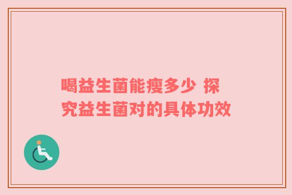 喝益生菌能瘦多少 探究益生菌对的具体功效