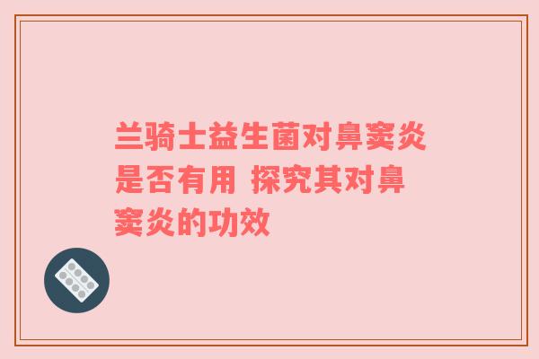 兰骑士益生菌对鼻窦炎是否有用 探究其对鼻窦炎的功效