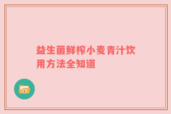 益生菌鲜榨小麦青汁饮用方法全知道