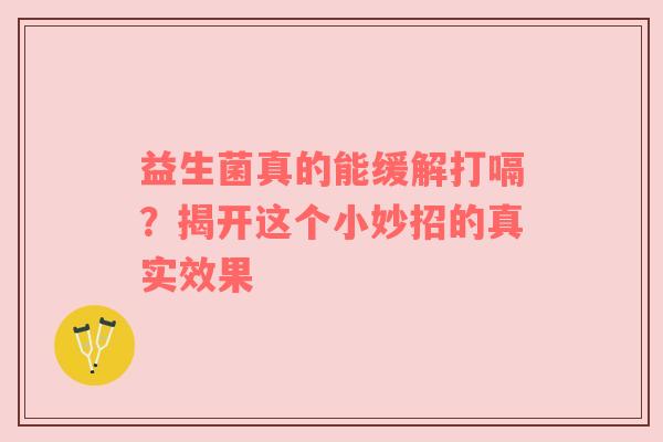 益生菌真的能缓解打嗝？揭开这个小妙招的真实效果