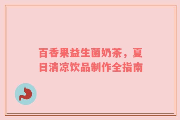 百香果益生菌奶茶，夏日清凉饮品制作全指南