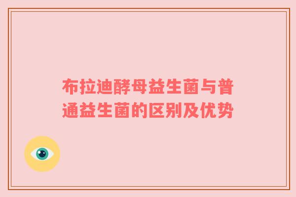 布拉迪酵母益生菌与普通益生菌的区别及优势