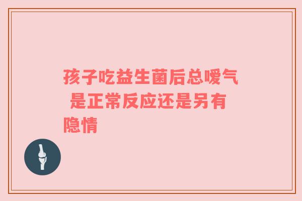 孩子吃益生菌后总嗳气 是正常反应还是另有隐情