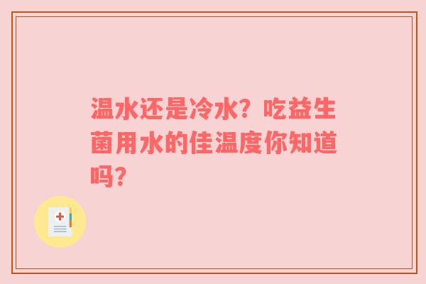 温水还是冷水？吃益生菌用水的佳温度你知道吗？