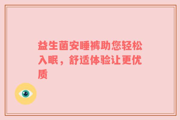 益生菌安睡裤助您轻松入眠，舒适体验让更优质