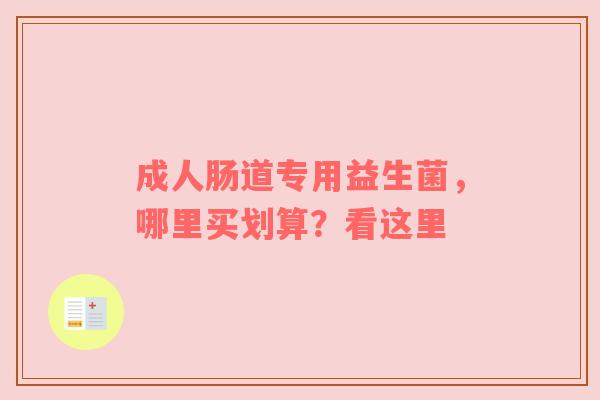 成人肠道专用益生菌，哪里买划算？看这里