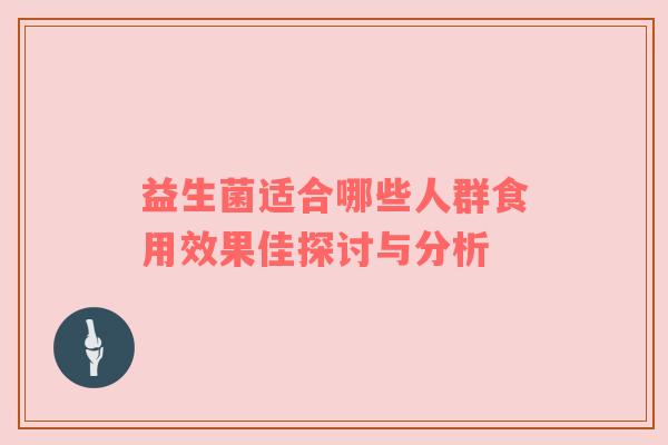 益生菌适合哪些人群食用效果佳探讨与分析