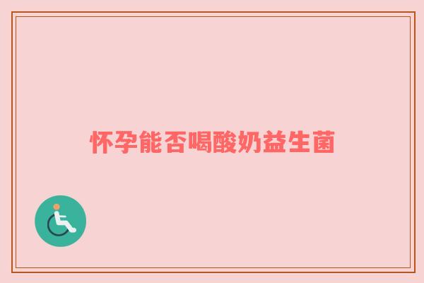 怀孕能否喝酸奶益生菌