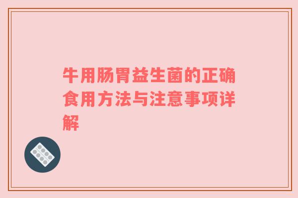 牛用肠胃益生菌的正确食用方法与注意事项详解