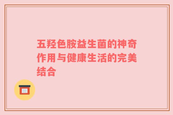 五羟色胺益生菌的神奇作用与健康生活的完美结合