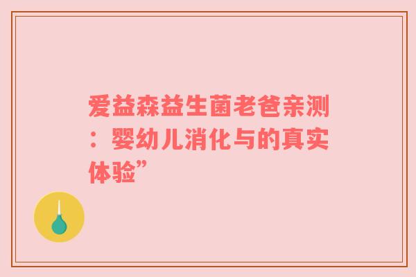 爱益森益生菌老爸亲测：婴幼儿消化与的真实体验”