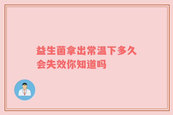 益生菌拿出常温下多久会失效你知道吗