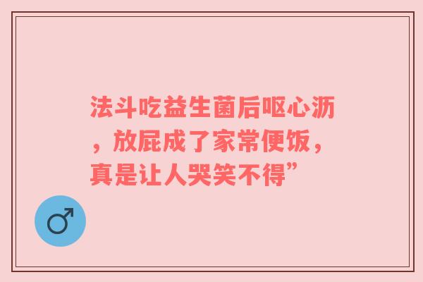 法斗吃益生菌后呕心沥，放屁成了家常便饭，真是让人哭笑不得”