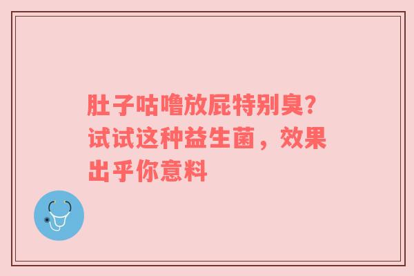 肚子咕噜放屁特别臭？试试这种益生菌，效果出乎你意料