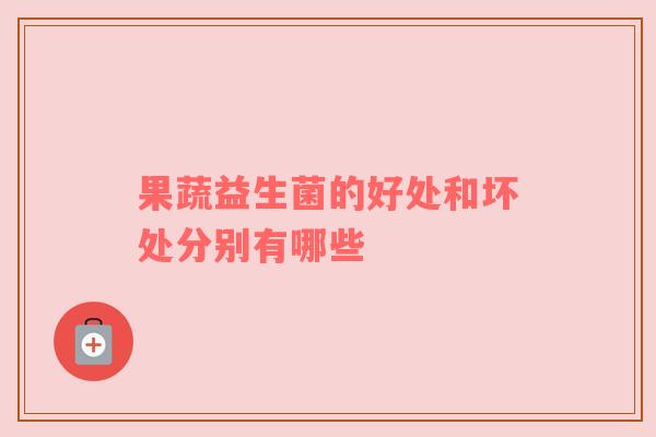 果蔬益生菌的好处和坏处分别有哪些