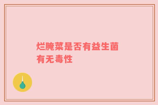 烂腌菜是否有益生菌 有无毒性