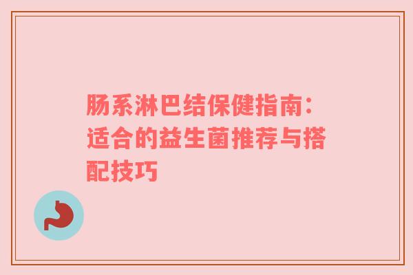 肠系淋巴结保健指南：适合的益生菌推荐与搭配技巧