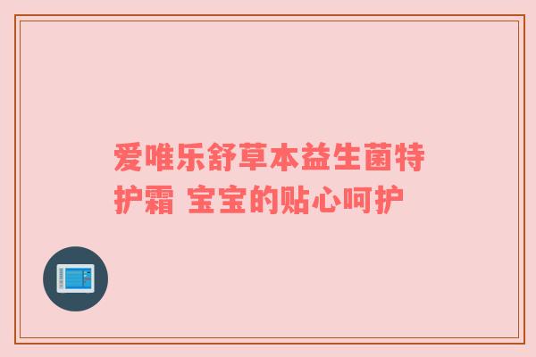 爱唯乐舒草本益生菌特护霜 宝宝的贴心呵护
