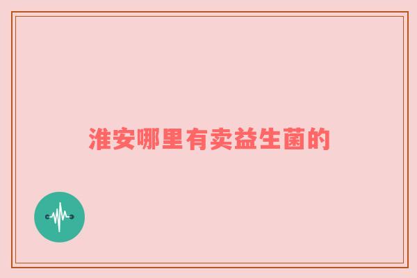 淮安哪里有卖益生菌的